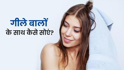 गीले बालों के साथ सोना है तो इन 5 बातों का हमेशा रखें ध्यान, नहीं पहुंचेगा बालों को नुकसान