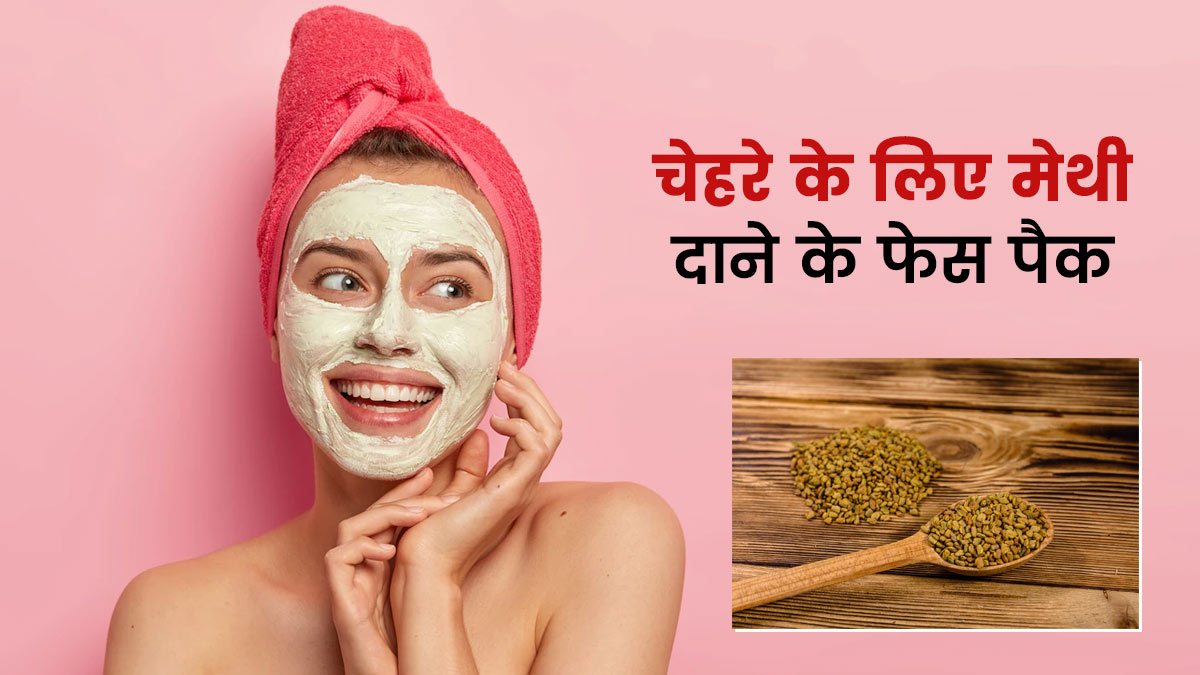 चेहरे की रंगत निखारने के लिए लगाएं मेथी दाने के ये 3 फेस पैक