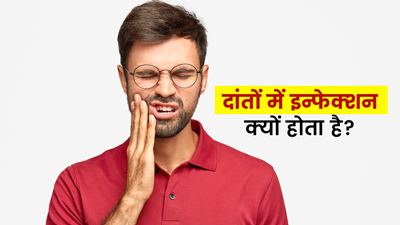 दांतों में इन्फेक्शन क्यों होता है? जानें इससे कैसे करें बचाव