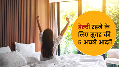 सुबह उठते ही इन 5 आदतों से करें दिन की शुरुआत, हमेशा रहेंगे हेल्दी