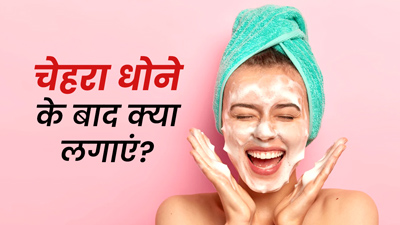 चेहरा धोने के बाद लगाएं ये 4 चीजें, निखर उठेगी त्वचा