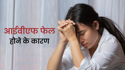 आईवीएफ फेल होने के क्या कारण हो सकते हैं? डॉक्टर से जानें