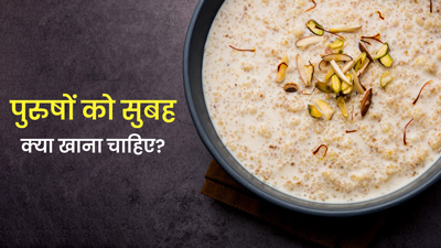 पुरुषों को सुबह क्या खाना चाहिए? जानें 5 चीजें जिनसे मिलेगा भरपूर पोषण