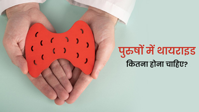 पुरुषों में थायराइड कितना होना चाहिए? जानें नॉर्मल और खतरनाक थायराइड लेवल के बारे में
