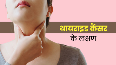 महिलाओं में ज्‍यादा होता है थायराइड कैंसर का खतरा, इन 5 लक्षणों को न करें नजरअंदाज