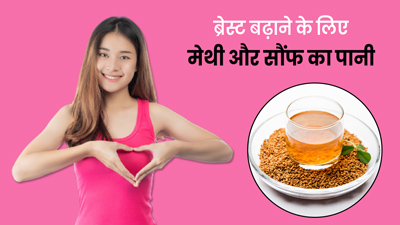 ब्रेस्ट साइज बढ़ाने के लिए सुबह पिएं मेथी और सौंफ का पानी, जल्द मिलेगा लाभ