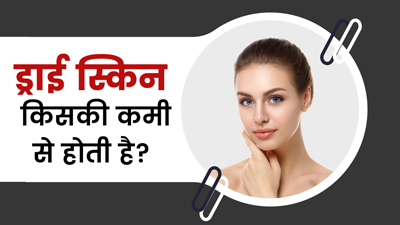 शरीर में किसकी कमी से होती है ड्राई स्किन? जानें बचाव के टिप्स
