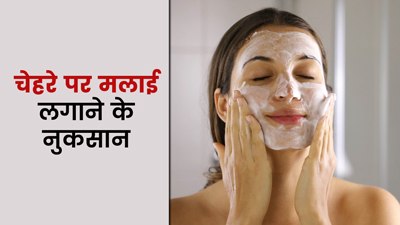 चेहरे पर मलाई लगाने के भी हो सकते हैं कुछ नुकसान, जानें इनके बारे में