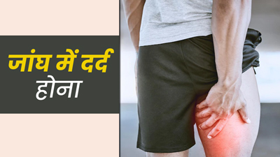 जांघ में दर्द क्‍यों होता है? जानें कारण और 5 घरेलू उपाय