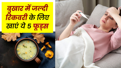 बुखार होने पर जरूर खाएं ये 5 फूड्स, जल्द होगी रिकवरी