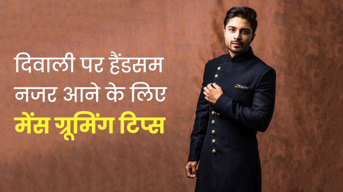 दिवाली पर हैंडसम नजर आने के लिए पुरुष फॉलो करें ये ग्रूमिंग टिप्स