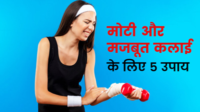 हाथ की कलाई को कैसे मोटा करें? जानें 5 घरेलू उपाय