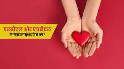 खराब कोलेस्ट्रॉल कैसे कम करें और अच्छा कोलेस्ट्रॉल कैसे बढ़ाएं?