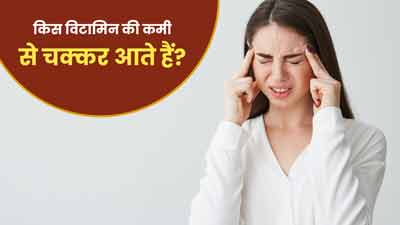 किस विटामिन की कमी से चक्कर आते हैं? जानें इसे पूरा करने के टिप्स