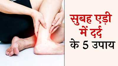 सुबह-सुबह एड़ी में दर्द से छुटकारा दिलाएंगे ये 5 घरेलू उपाय