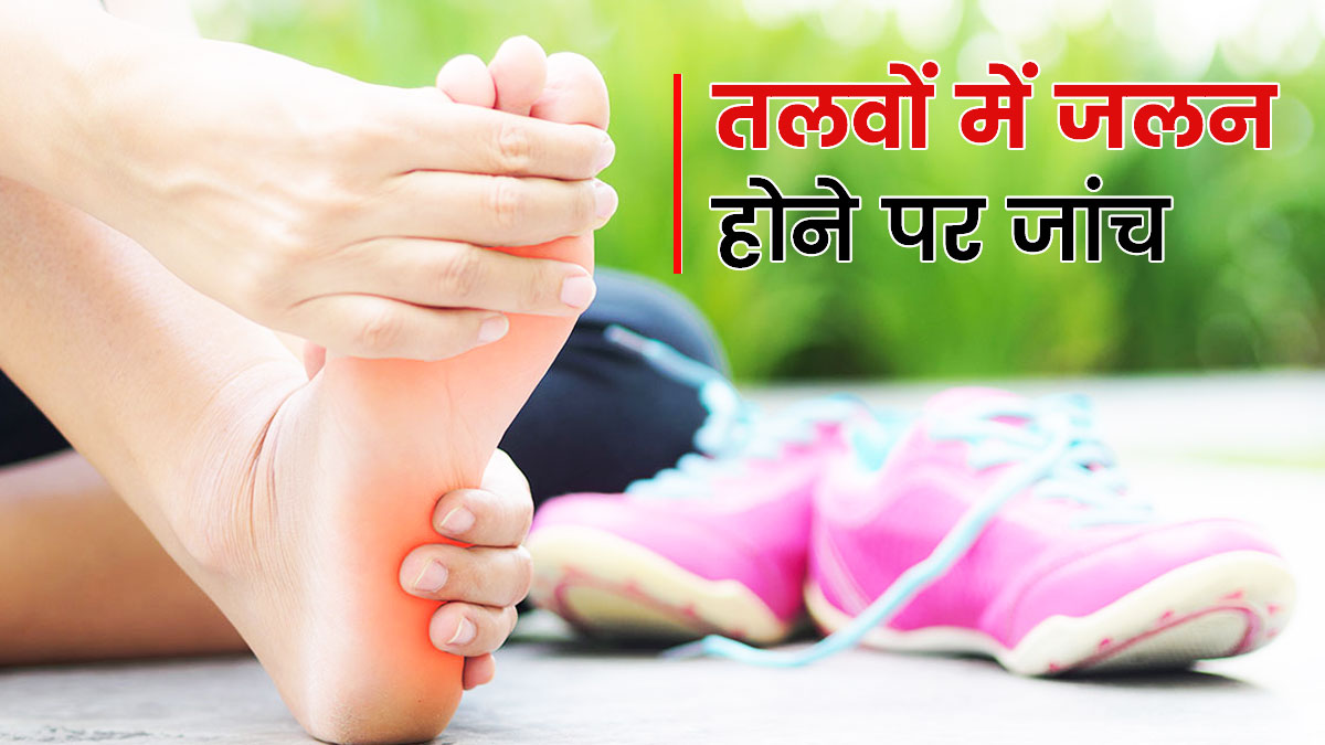 पैरों के तलवों में जलन होने पर जरूर करवाएं ये 5 जांच, समस्या का चलेगा पता