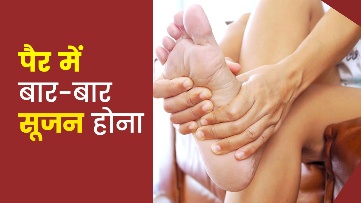 पैरों में बार-बार सूजन के हो सकते हैं ये कारण, जानें इसका इलाज