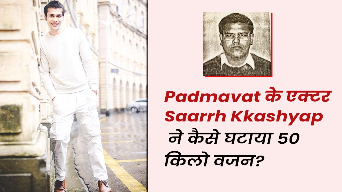 Padmavat के एक्टर Saarrh Kkashyap थे कभी मोटापे का श‍िकार, 3 महीने में ऐसे घटाया 50 Kg वजन