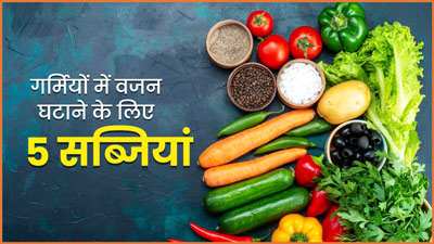 गर्मियों में वजन घटाने के लिए खाएं 5 सब्जियां, बिना मेहनत ही होगा वेट लॉस