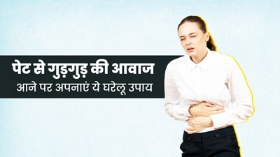 पेट से गुड़गुड़ की आवाज आने पर अपनाएं ये उपाय, मिलेगी जल्द राहत