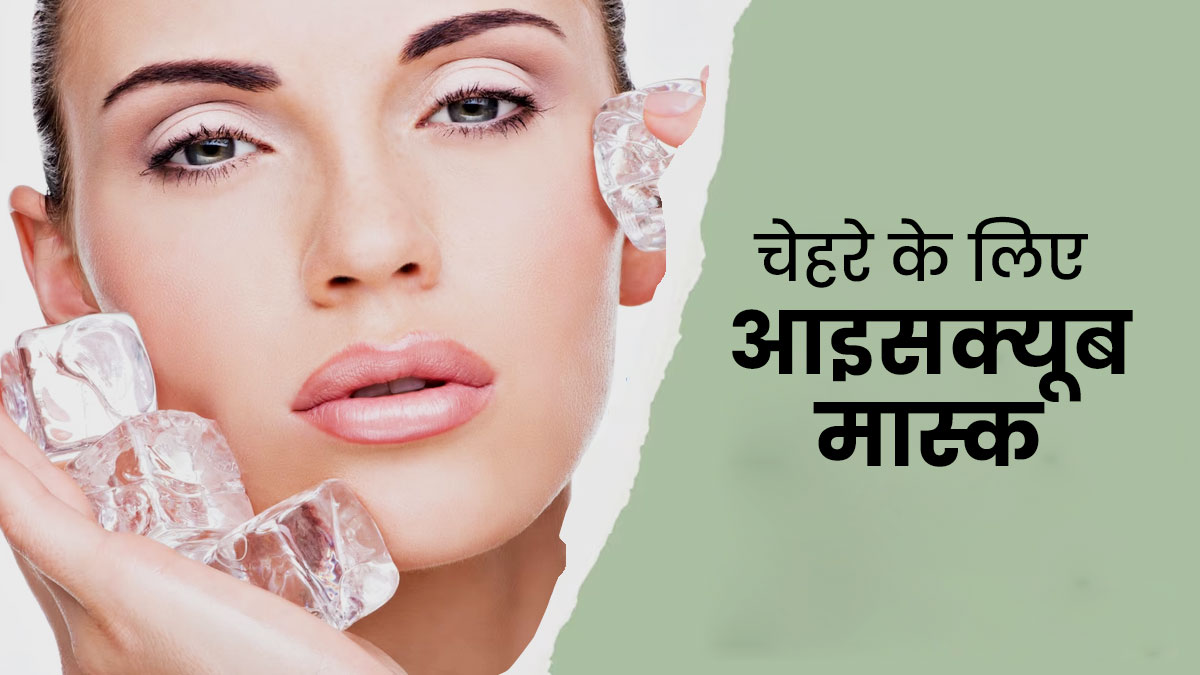 गर्मियों में चेहरे पर नैचुरल ग्लो लाने के लिए लगाएं ये 4 आइसक्यूब मास्क