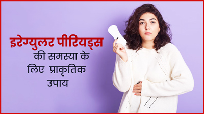 अनियमित पीरियड्स की समस्या दूर करने के नैचुरल उपाय 