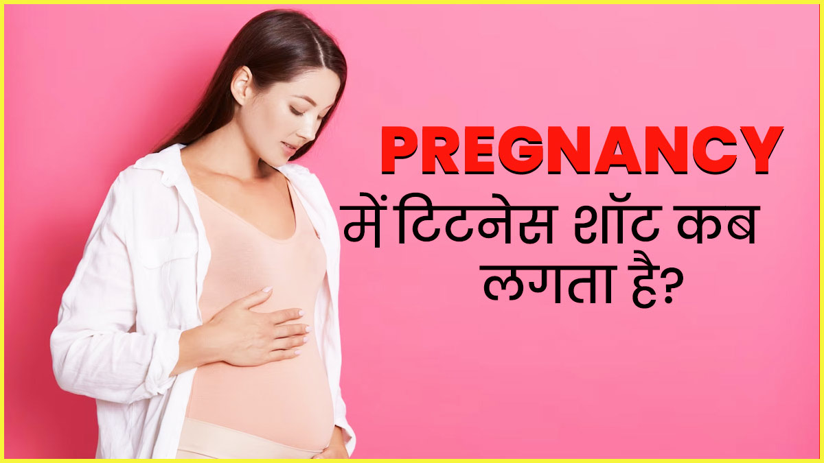 प्रेग्नेंसी में टिटनेस का इंजेक्शन कब लगता है?