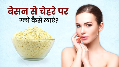 बेसन से चेहरे पर ग्लो कैसे लाएं? जानें 5 तरीके जिनसे दूर होती हैं कई समस्याएं