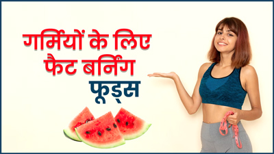 गर्मियों में वजन घटाने के लिए खाएं ये 5 फैट बर्न करने वाले फूड्स