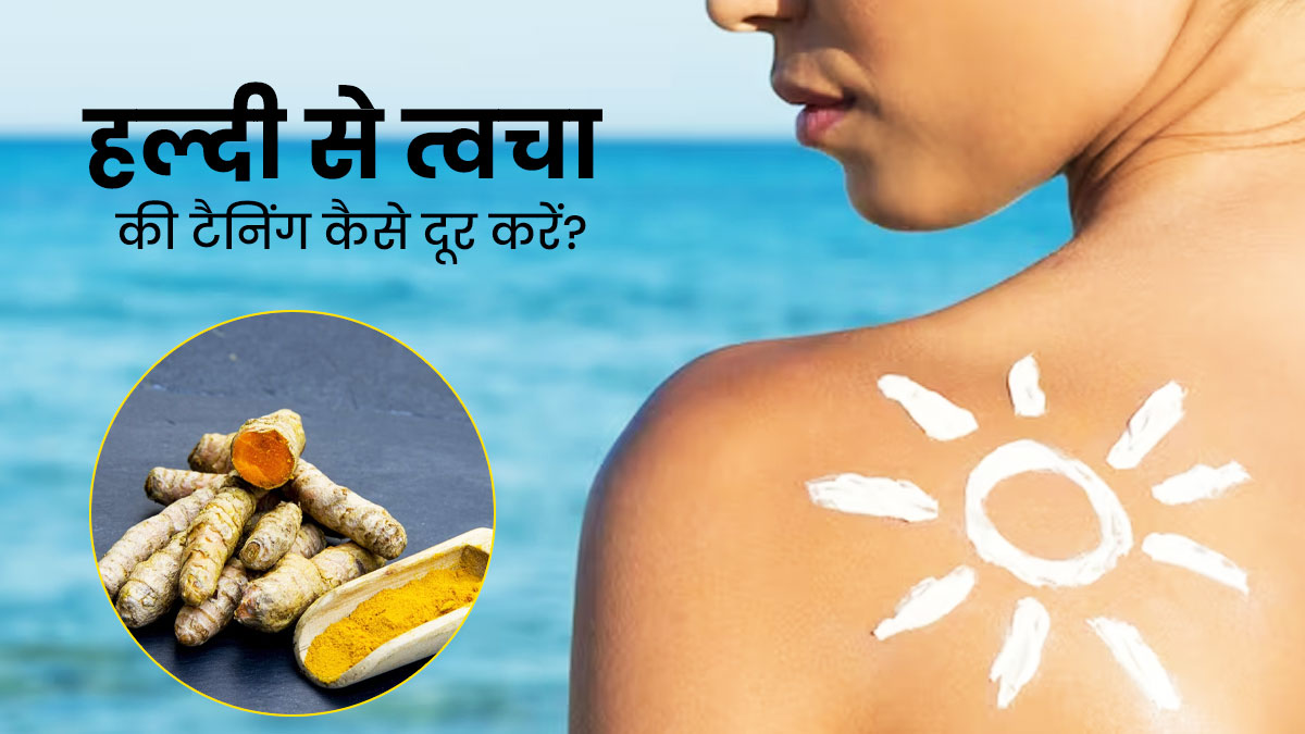 हल्दी से टैनिंग कैसे दूर करें? जानें 3 तरीके, जिनसे ठीक हो जाएगी धूप से झुलसी त्वचा