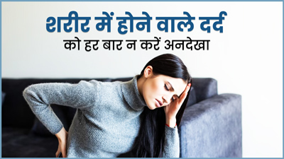 शरीर में होने वाले इन 7 तरह के दर्द को न करें अनदेखा, हो सकते हैं बड़ी बीमारी के संकेत