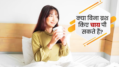 क्या ब्रश किए बिना चाय पी सकते हैं? जानें इस बारे में क्या कहते हैं डॉक्टर