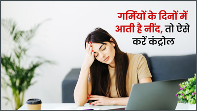 गर्मियों में अगर आपको भी दिन में आती है बहुत ज्यादा नींद, तो इस तरह करें इसे कंट्रोल  