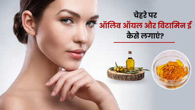 चेहरे पर ऑलिव ऑयल और विटामिन ई लगाएं, स्किन को मिलेंगे कई फायदे