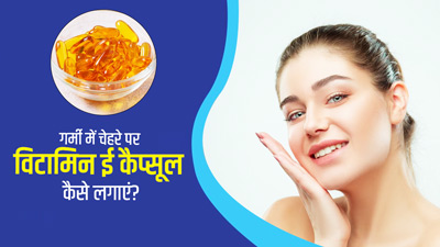 गर्मी में चेहरे पर विटामिन ई कैप्सूल कैसे लगाएं? जानें 4 तरीके, जिनसे स्किन बनेगी ग्लोइंग