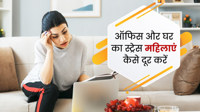 वर्किंग महिलाएं कैसे मैनेज करें ऑफिस और घर का स्ट्रेस? जानें 4 तरीके