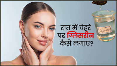रात में इन 5 तरीकों से चेहरे पर लगाएं ग्लिसरीन, मुलायम-कोमल बनेगी त्वचा और बढ़ेगी चमक
