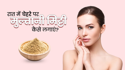 रात में चेहरे पर मुल्तानी मिट्टी कैसे लगाएं? जानें 5 तरीके, जिनसे रिमूव होगा डर्ट और एक्स्ट्रा ऑयल