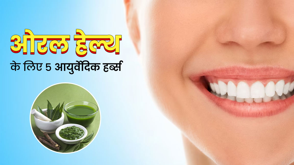 ओरल हेल्थ के लिए फायदेमंद हैं ये आयुर्वेदिक हर्ब्स, मुंह की बदबू और कैविटी से मिलेगा छुटकारा