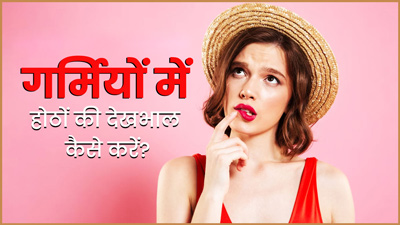 गर्मियों में होठों की देखभाल कैसे करनी चाहिए? जानें 4 घरेलू नुस्खे,जो देंगे गुलाबी-मुलायम होंठ