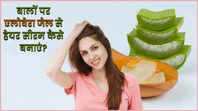 एलोवेरा जेल से घर पर बनाएं बेहतरीन हेयर सीरम, जानें इसे बालों में लगाने के फायदे