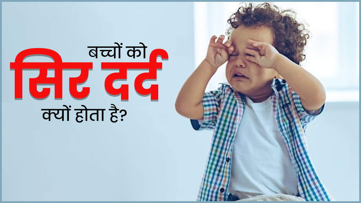 बच्चों को सिर दर्द क्यों होता है? जानें कब पड़ती है डॉक्टर को दिखाने की जरूरत