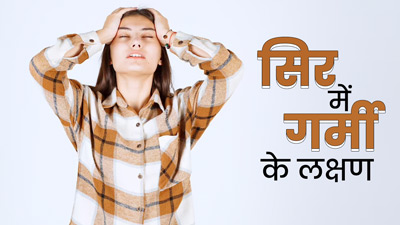 सिर में गर्मी बढ़ने पर दिखते हैं ये 8 लक्षण, जानें इसे दूर करने के उपाय