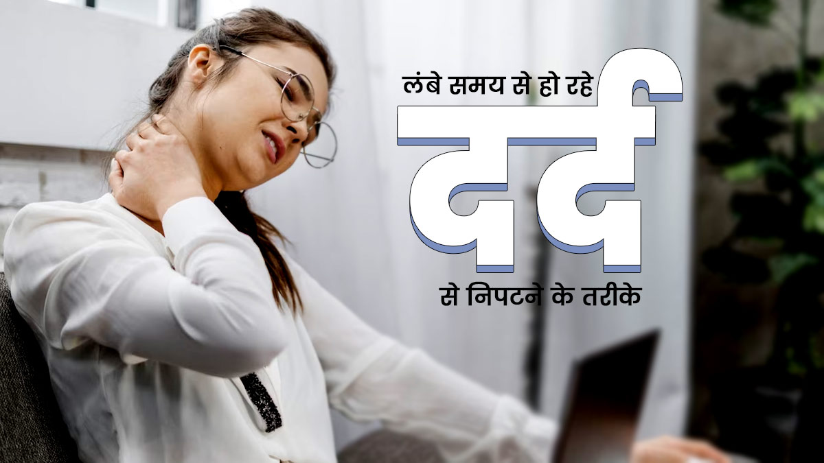 लंबे समय से हो रहा है दर्द, तो आराम पाने के लिए आजमाएं ये 5 तरीके
