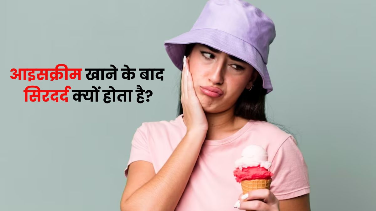 आइसक्रीम खाने के बाद सिर में दर्द क्यों होता है? डॉक्टर से जानें कारण