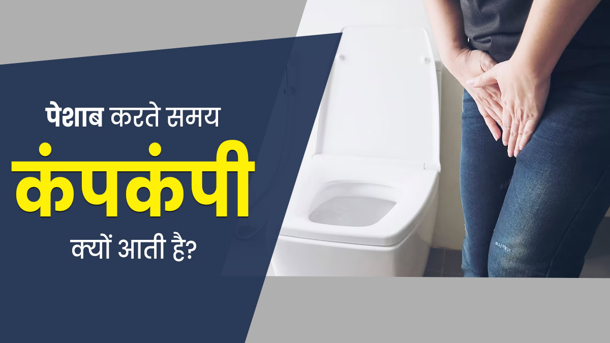 पेशाब करते समय कंपकंपी क्यों आती है? डॉक्टर से जानें इस समस्या के कारण और बचाव