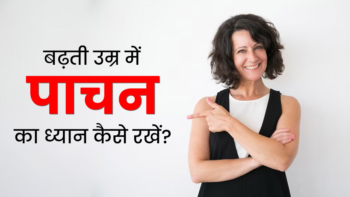 बढ़ती उम्र में कमजोर होने लगता है पाचन, इन टिप्स से मजबूत बनाएं डाइजेशन