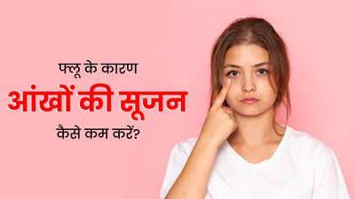 फ्लू के कारण सूजी हुई आंखों से कैसे छुटकारा पा सकते हैं? जानें आंखों की सूजन कम करने के उपाय