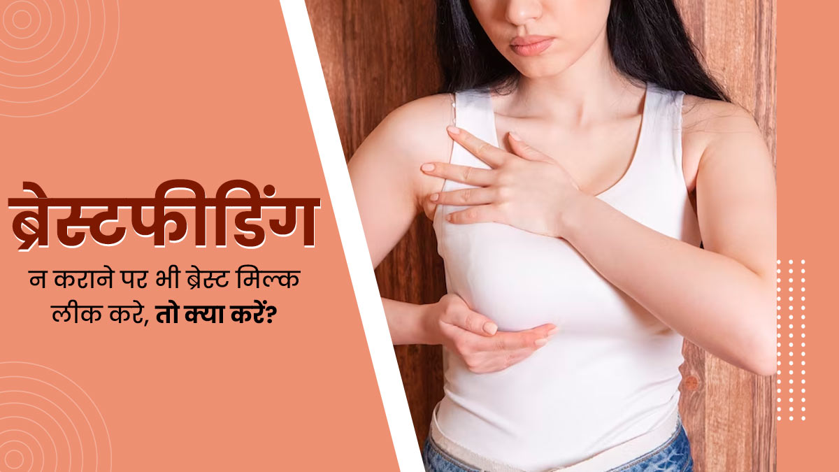 ब्रेस्टफीडिंग न कराने पर भी ब्रेस्ट मिल्क लीक करे, तो क्या करें? जानें डॉक्टर की राय