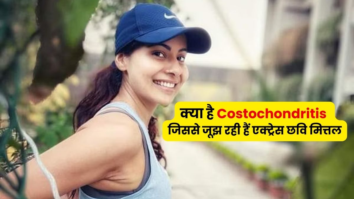 क्या है Costochondritis की बीमारी जिससे जूझ रहीं एक्ट्रेस छवि मित्तल, इसके कारण, लक्षण और इलाज